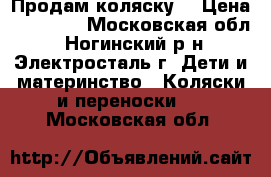 Продам коляску  › Цена ­ 10 000 - Московская обл., Ногинский р-н, Электросталь г. Дети и материнство » Коляски и переноски   . Московская обл.